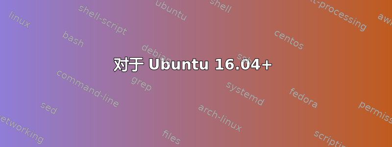 对于 Ubuntu 16.04+