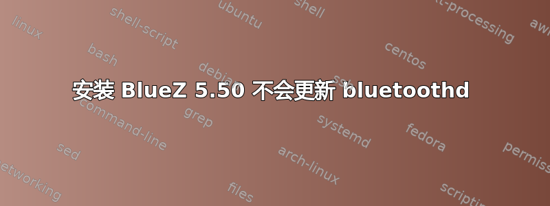 安装 BlueZ 5.50 不会更新 bluetoothd