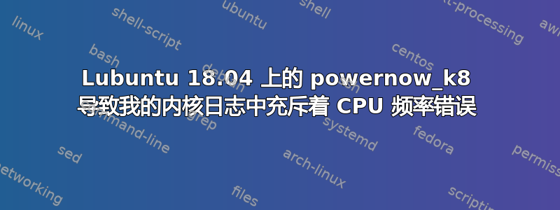 Lubuntu 18.04 上的 powernow_k8 导致我的内核日志中充斥着 CPU 频率错误