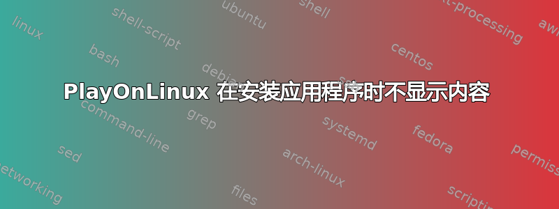 PlayOnLinux 在安装应用程序时不显示内容