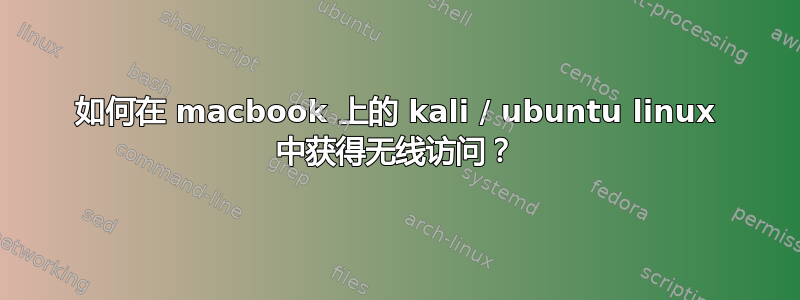 如何在 macbook 上的 kali / ubuntu linux 中获得无线访问？