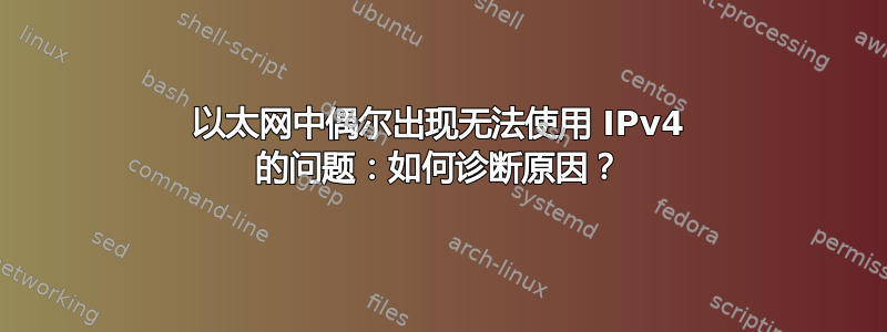 以太网中偶尔出现无法使用 IPv4 的问题：如何诊断原因？