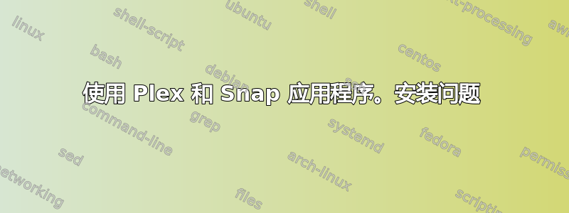 使用 Plex 和 Snap 应用程序。安装问题