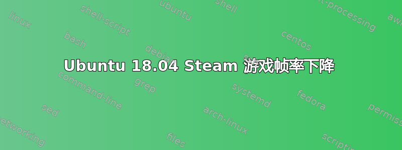 Ubuntu 18.04 Steam 游戏帧率下降