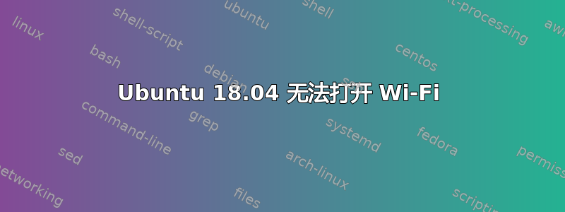 Ubuntu 18.04 无法打开 Wi-Fi