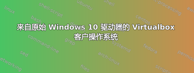 来自原始 Windows 10 驱动器的 Virtualbox 客户操作系统