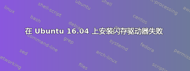 在 Ubuntu 16.04 上安装闪存驱动器失败