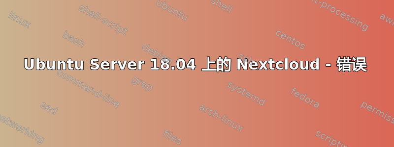 Ubuntu Server 18.04 上的 Nextcloud - 错误