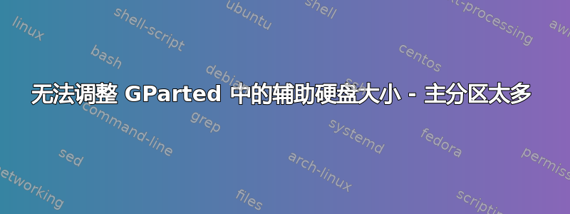 无法调整 GParted 中的辅助硬盘大小 - 主分区太多