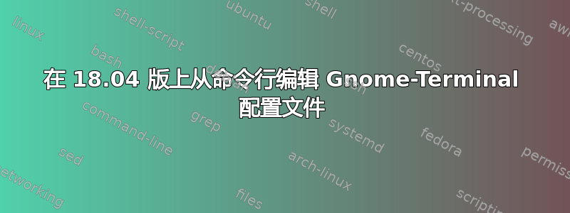 在 18.04 版上从命令行编辑 Gnome-Terminal 配置文件