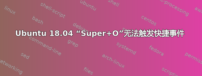 Ubuntu 18.04 “Super+O”无法触发快捷事件