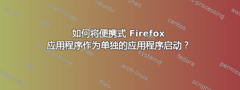 如何将便携式 Firefox 应用程序作为单独的应用程序启动？