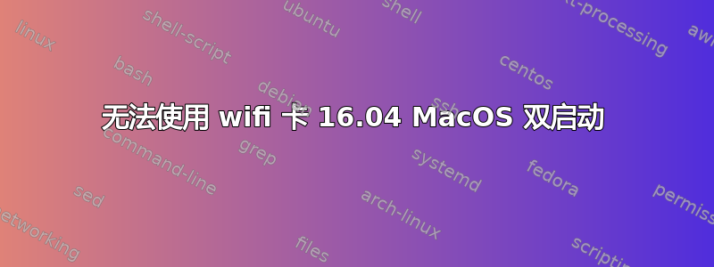 无法使用 wifi 卡 16.04 MacOS 双启动