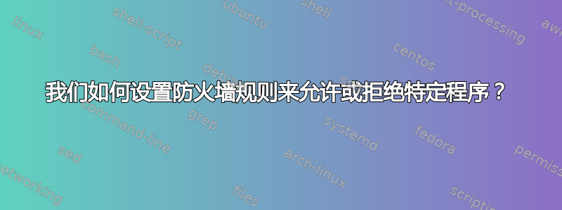 我们如何设置防火墙规则来允许或拒绝特定程序？