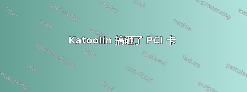 Katoolin 搞砸了 PCI 卡