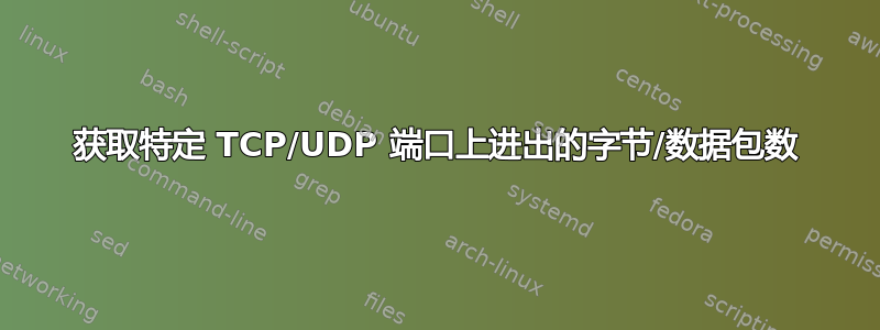 获取特定 TCP/UDP 端口上进出的字节/数据包数