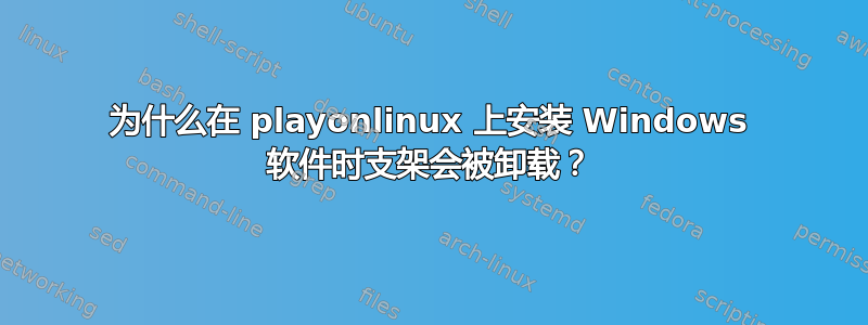 为什么在 playonlinux 上安装 Windows 软件时支架会被卸载？