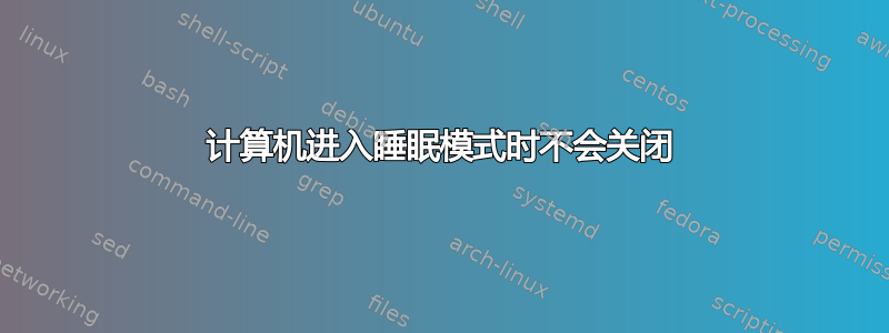 计算机进入睡眠模式时不会关闭