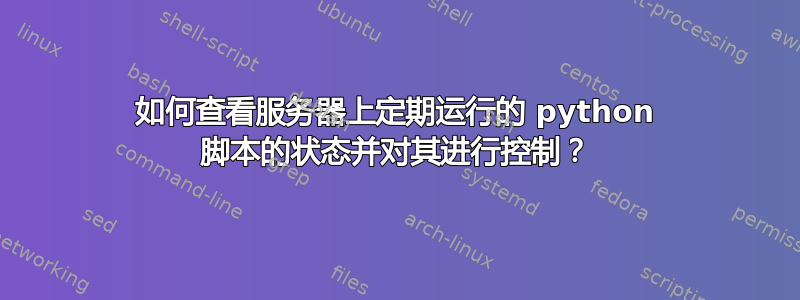 如何查看服务器上定期运行的 python 脚本的状态并对其进行控制？