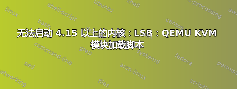 无法启动 4.15 以上的内核：LSB：QEMU KVM 模块加载脚本