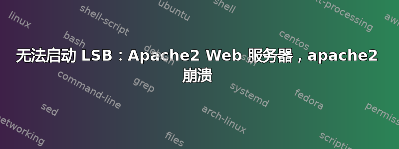 无法启动 LSB：Apache2 Web 服务器，apache2 崩溃