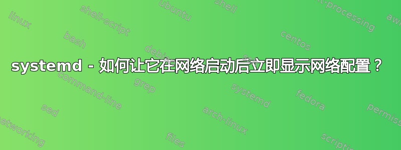 systemd - 如何让它在网络启动后立即显示网络配置？