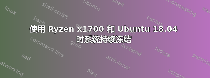 使用 Ryzen x1700 和 Ubuntu 18.04 时系统持续冻结