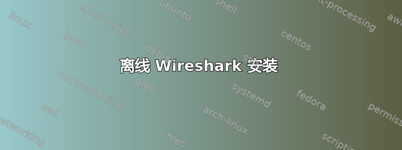 离线 Wireshark 安装