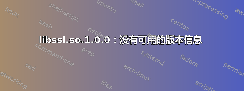 libssl.so.1.0.0：没有可用的版本信息