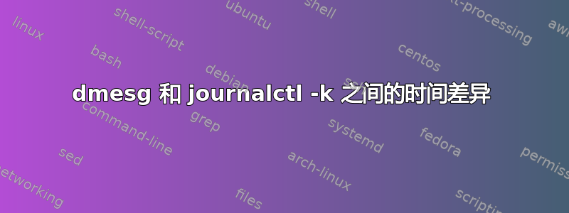 dmesg 和 journalctl -k 之间的时间差异