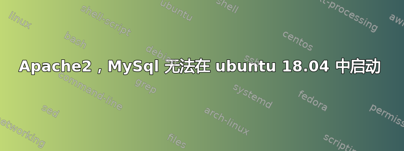 Apache2，MySql 无法在 ubuntu 18.04 中启动