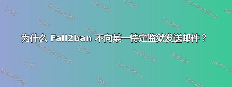 为什么 Fail2ban 不向某一特定监狱发送邮件？