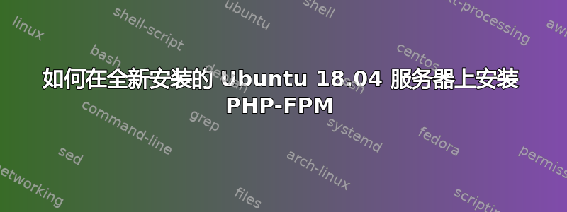 如何在全新安装的 Ubuntu 18.04 服务器上安装 PHP-FPM