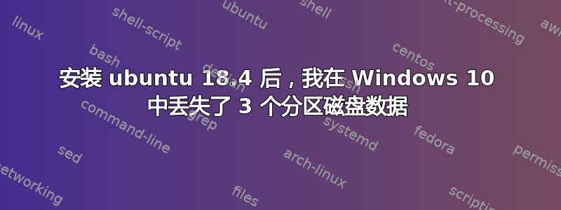 安装 ubuntu 18.4 后，我在 Windows 10 中丢失了 3 个分区磁盘数据