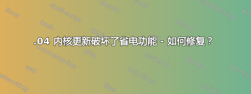 16.04 内核更新破坏了省电功能 - 如何修复？