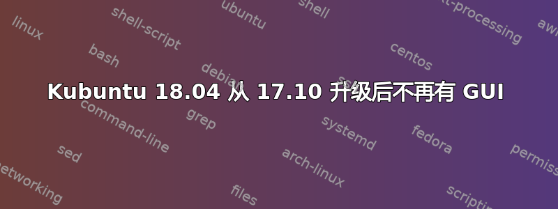 Kubuntu 18.04 从 17.10 升级后不再有 GUI