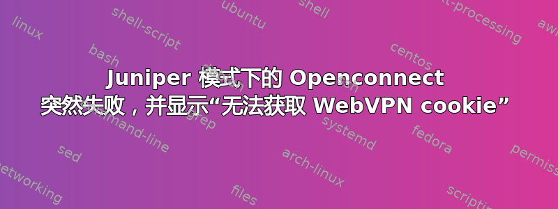 Juniper 模式下的 Openconnect 突然失败，并显示“无法获取 WebVPN cookie”