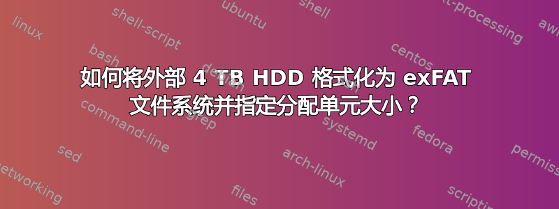 如何将外部 4 TB HDD 格式化为 exFAT 文件系统并指定分配单元大小？