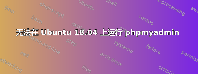 无法在 Ubuntu 18.04 上运行 phpmyadmin