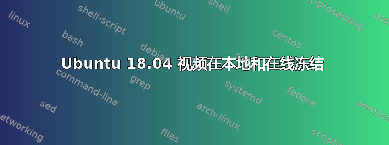 Ubuntu 18.04 视频在本地和在线冻结