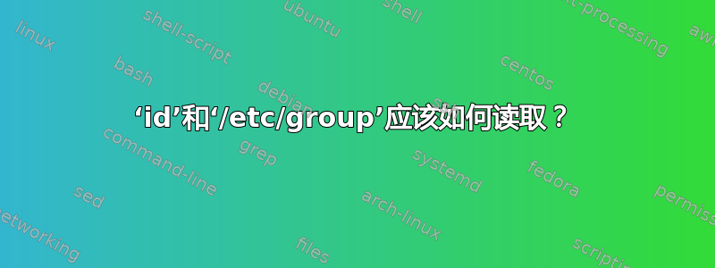 ‘id’和‘/etc/group’应该如何读取？