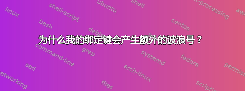 为什么我的绑定键会产生额外的波浪号？