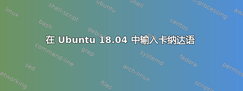 在 Ubuntu 18.04 中输入卡纳达语