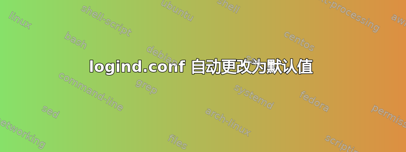 logind.conf 自动更改为默认值