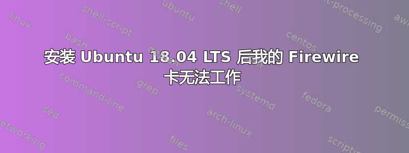 安装 Ubuntu 18.04 LTS 后我的 Firewire 卡无法工作