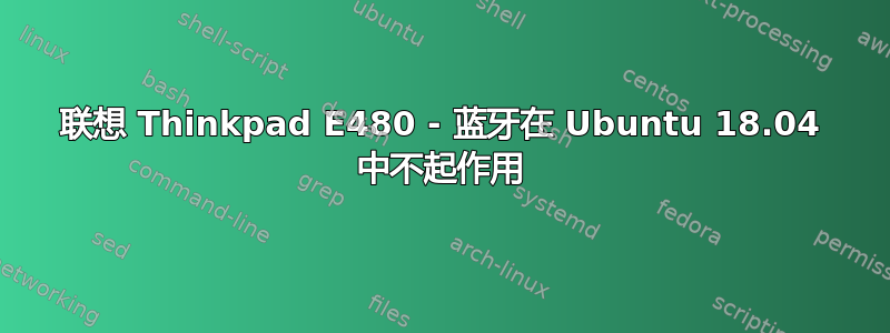 联想 Thinkpad E480 - 蓝牙在 Ubuntu 18.04 中不起作用