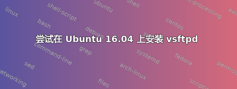 尝试在 Ubuntu 16.04 上安装 vsftpd