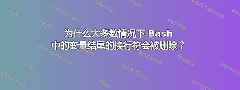 为什么大多数情况下 Bash 中的变量结尾的换行符会被删除？