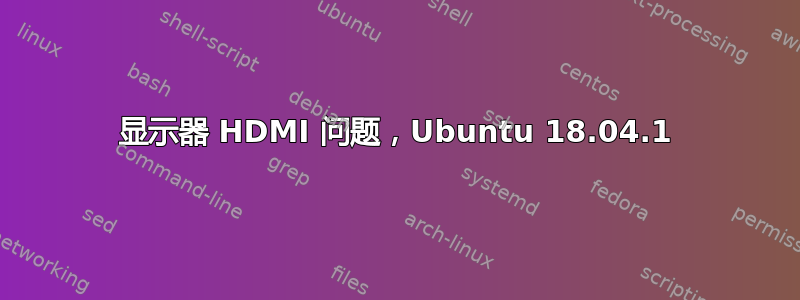 显示器 HDMI 问题，Ubuntu 18.04.1