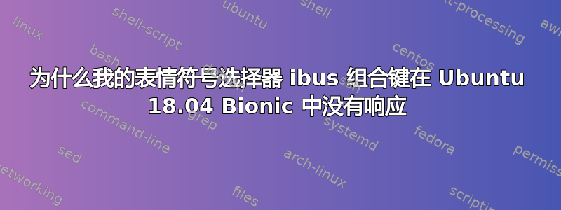 为什么我的表情符号选择器 ibus 组合键在 Ubuntu 18.04 Bionic 中没有响应